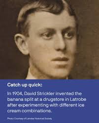 🍨BANANA SPLIT DAY: Did you know the banana split was invented in Latrobe?  In 1904, a 23-year-old “soda jerk” named David Strickler was experimenting  with ice cream combinations when he decided to