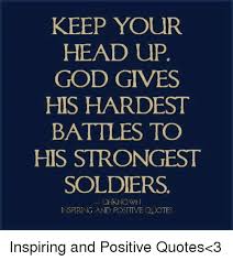 They say god gives his toughest battles to his strongest soldiers and what doesn't kill you makes you stronger. Keep Your Head Up God Gives His Hardest Battles To His Strongest Soldiers Unknown In Spiring And Positive Ouotes Inspiring And Positive Quotes 3 God Meme On Me Me