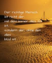 Der Richtige Mensch Ist Nicht Der Mit Dem Immer Alles Toll Ist