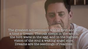 "The greatest achievement was at first and for a time a dream..."