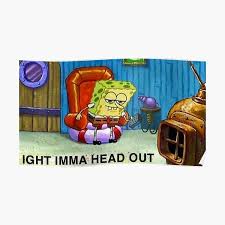 Other than that this is a. Ight Imma Head Posters Redbubble