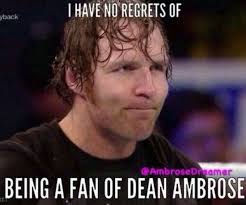 Nope I don't have any regrets I'm a Dean Ambrose girl believe that