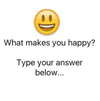 This question will be answered simply by comparing experiential happiness and materialistic happiness. What Makes You Happy Type Your Answer Below Meme On Me Me