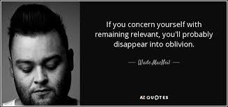 Wade Macneil Quote If You Concern Yourself With Remaining Relevant You Ll Probably Disappear Learning to work hard quotes. wade macneil quote if you concern