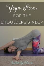 Yoga Poses For The Shoulders And Neck Sublimely Fit Yoga Shoulder Yoga Help Yoga Postures
