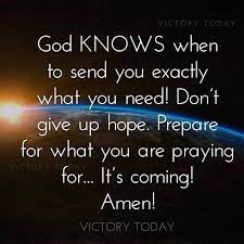 Maybe you would like to learn more about one of these? God Knows When To Send You Exactly What You Need Don T Give Up Hope Prepare For What You Are Praying Fo Encouragement Quotes Faith Encouragement Faith Quotes