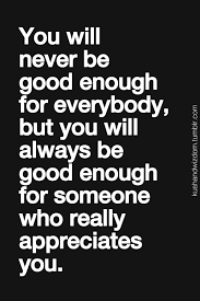 You Will Never Be Good Enough For Everybody But You Will Always Be Good Enough For Someone Inspirational Quotes Motivation Inspirational Quotes Life Quotes