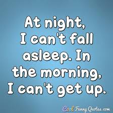 You'll end up grumpy, stressed, and distracted if you fail to turn your day around. At Night I Can T Fall Asleep In The Morning I Can T Get Up