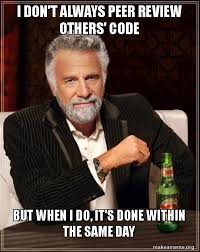 I Don T Always Peer Review Others Code But When I Do It S Done Within The Same Day The Most Interesting Man In The World Make A Meme