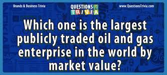 Challenge them to a trivia party! Which One Is The Largest Publicly Traded Oil And Gas Enterprise In The World By Market