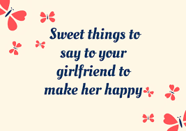 For your sweet girlfriend (or wife), here are sweetest and most romantic of love words to say or send to her. 100 Sweet Things To Say To Your Girlfriend To Make Her Feel Special