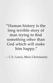 Human History Is The Long Terrible Story Of Man Trying To Find Something Other Than God Which Will Make Him Happy Cs Lewis Quotes Bible Quotes Words