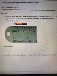 Typically, imperial rulers have prominent note that the metric system depends on a base of ten, making the metric system simpler to work with than the imperial system. Messurements Understanding Significant Figures And Chegg Com