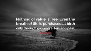 Nothing of value is free. Robert A Heinlein Quote Nothing Of Value Is Free Even The Breath Of Life Is Purchased