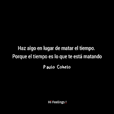 Haz Algo En Lugar De Matar El Tiempo Porque El Tiempo Es Lo Que Te Esta Matando Paul Cohelo Frases Cortas Palabras Bellas Frases Cortas Frases
