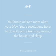 You Know You Re A Mom When Your New Year S Resolutions Have To Do With Potty Training Leaving The House And Sleep Sleep Funny Mom Humor Potty Training Humor