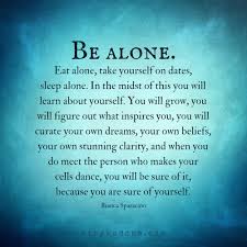  Spend Some Time Alone To Get To Know Yourself Then When You Meet The Person Who Makes You Cells Dance You 39 Wisdom Quotes True Quotes Inspirational Quotes