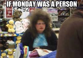 If Monday Were A Person It Would Look Like This Funny Pictures Laugh Funny