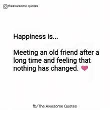 Also check out these funny friendship quotes and sayings quotes on friends meeting after long time. Otheawesomequotes Happiness Is Meeting An Old Friend After A Long Time And Feeling That Nothing Has Changed Fbthe Awesome Quotes Quotes Meme On Me Me