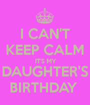 Birthday Quotes For My Daughter Turning 3 I Can T Keep Calm It S My Daughter S Birthday My Daughter Birthday Daughter Birthday To My Daughter