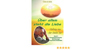Heilung Von Der Seele Her Band 3 Uber Allem Steht Die Liebe Ganzkorperkrankheiten Behinderungen Psychische Krankheiten Amazon De La Belle Claire Bucher