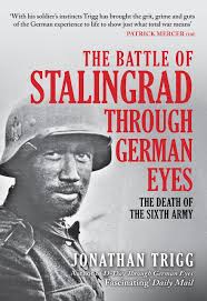 The Battle of Stalingrad Through German Eyes: The Death of the Sixth Army  by Jonathan Trigg