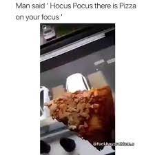 Man said ' Hocus Pocus there is Pizza on your focus' - iFunny
