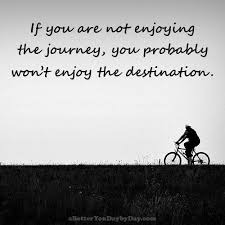 If You Are Not Enjoying The Journey You Probably Won T Enjoy The Destination Unkown How To Better Yourself Me Quotes Motivational Quotes