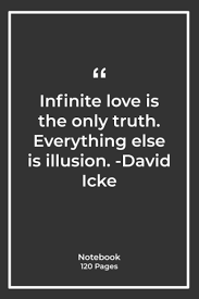 2 and why do we, who say we oppose tyranny and demand freedom of speech, allow people to go to prison and be vilified, and magazines to be closed down on the spot, for suggesting another version of history. Amazon Com Infinite Love Is The Only Truth Everything Else Is Illusion David Icke Notebook With Truth Quotes Notebook For Birthday Notebook For Him Or Her 120 Pages 6 X 9 9798716873575 Smith