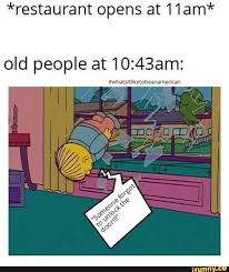 Restaurant Opens At 11am Old People At10243am Ifunny Restaurant Humor Waitress Humor Chef Humor