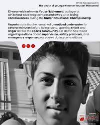 The heartbreaking death of 12-year-old swimmer Yousef Mohamed during the  Under-12 National Championship has shaken the country, prompting urgent  questions about supervision and safety inside sports facilities. After he  lost consciousness underwater