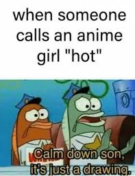 Shokugeki no soma, jojo's bizarre. Dopl3r Com Memes When Someone Calls An Anime Girl Hot Calm Down Son Its Just A Drawing