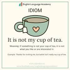 It would be considered a british english expression, and is synonymous with the more american expression 'not. Idiom My Cup Of Tea Or It Is Not My Cup Of Tea Study English Vocabulary Elaonline English Phrases Idioms Interesting English Words English Idioms