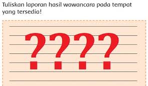 Wawancara, laporan, hasil wawancara, alasan. Laporan Hasil Wawancara Tuliskan Pada Tempat Yang Tersedia Kelas 3