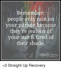 I'm jealous of the wind. Remember People Only Rain On Your Parade Because They Re Jealous Of Your Sun Tired Of Their Shade 3 Straight Up Recovery Jealous Meme On Me Me