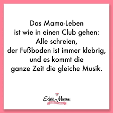Das Mama Leben Ist Wie In Einen Club Gehen Alle Schreien Der Fussboden Ist Immer Klebrig Und Es Kommt Die Ganze Zeit Die Mama Zitate Mama Spruche Mama Witze