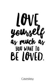 love yourself as much as you want to be loved in 2021 love yourself first quotes love yourself quotes be yourself quotes
