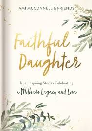 Faithful Daughter: True, Inspiring Stories Celebrating a Mother's Legacy  and Love: Ami McConnell: 9781644544440: Amazon.com: Books