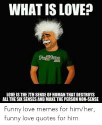 On this page, i am going to share some latest and romantic love quotes for husband from wife in english. What Is Love Love Is The Tth Sense Of Human That Destroys All The Six Senses And Make The Person Non Sense Funny Love Memes For Himher Funny Love Quotes For Him