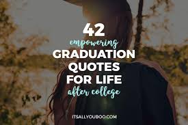 In school, your teacher is the fruit picker and you are the open fruit basket. 42 Empowering Graduation Quotes For Life After College