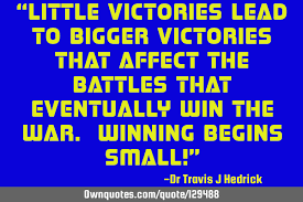 2 every win, regardless a good or bad. Little Victories Lead To Bigger Victories That Affect The Ownquotes Com