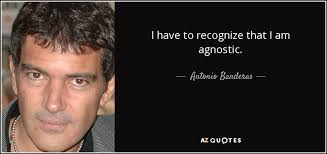 Antonio Banderas Quote I Have To Recognize That I Am Agnostic