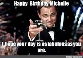 Meme Happy Birthday Michelle I Hope Your Day Is As Fabulous As You Are All Templates Meme Arsenal Com