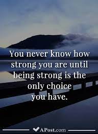 You either fall into a hole & stay there, or realise life's too valuable, so you pick yourself up & fight & get on with living. You Never Know How Strong You Are Until Being Strong Is The Only Choice You Have Quotes Inspirational Motivati Mindset Quotes Meaningful Quotes True Quotes
