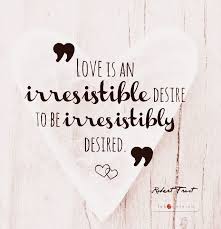 Love Is An Irresistible Desire To Be Irresistibly Desired Love Is An Irresistible Desire To Be Irresistibly Desired Robert Frost Fabulous Quotes Robert Frost Love Quotes
