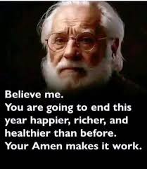 Believe me. You are going to end this year happier, richer, and healthier  than before. Your Amen makes it work.