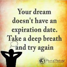 I am the person who doesn't check the expiration date on the milk. Your Dream Doesn T Have An Expiration Date Take A Deep Breath And Try Again Quote Think Positive Quotes Try Again Quotes Feel Good Quotes