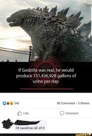 If Godzilla Was Real He Would Produce151 436 928 Gallons Of Urine Perday Ifunny Godzilla Funny Godzilla Funny Pictures