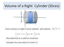 So to calculate the cross sectional area of a cylinder you need to. Volumes Right Cylinder Volume Of A Right Cylinder Slices Cross Section Is A Right Circular Cylinder With Volume Also Obtained As A Solid Of Revolution Ppt Download