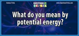 Our online energy trivia quizzes can be adapted to suit your requirements for taking some of the top energy quizzes. Question What Do You Mean By Potential Energy